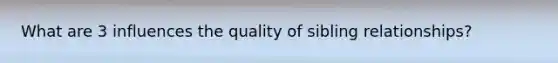 What are 3 influences the quality of sibling relationships?