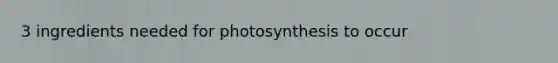 3 ingredients needed for photosynthesis to occur