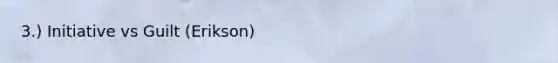 3.) Initiative vs Guilt (Erikson)