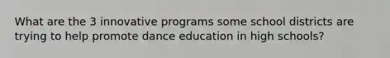 What are the 3 innovative programs some school districts are trying to help promote dance education in high schools?