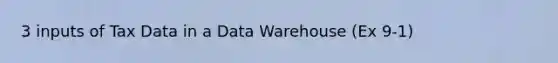 3 inputs of Tax Data in a Data Warehouse (Ex 9-1)