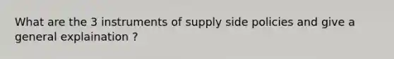 What are the 3 instruments of supply side policies and give a general explaination ?