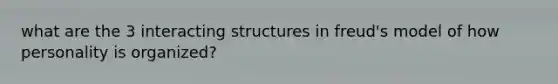 what are the 3 interacting structures in freud's model of how personality is organized?