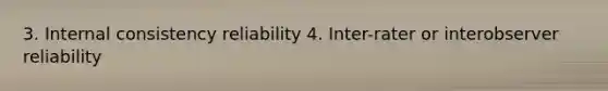 3. Internal consistency reliability 4. Inter-rater or interobserver reliability