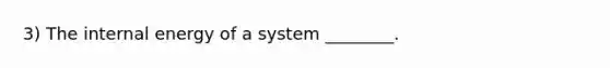 3) The internal energy of a system ________.