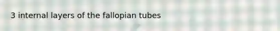 3 internal layers of the fallopian tubes