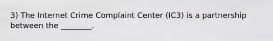 3) The Internet Crime Complaint Center (IC3) is a partnership between the ________.