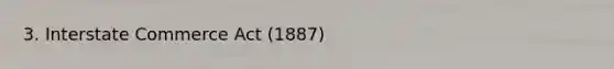 3. Interstate Commerce Act (1887)