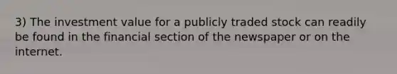 3) The investment value for a publicly traded stock can readily be found in the financial section of the newspaper or on the internet.