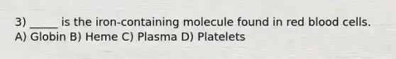 3) _____ is the iron-containing molecule found in red blood cells. A) Globin B) Heme C) Plasma D) Platelets