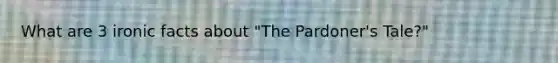 What are 3 ironic facts about "The Pardoner's Tale?"