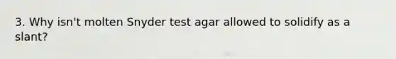 3. Why isn't molten Snyder test agar allowed to solidify as a slant?