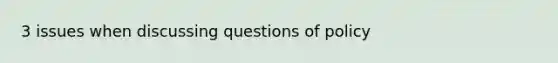 3 issues when discussing questions of policy