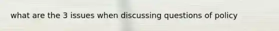 what are the 3 issues when discussing questions of policy