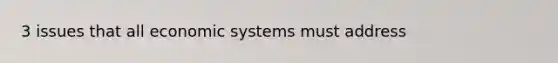 3 issues that all economic systems must address
