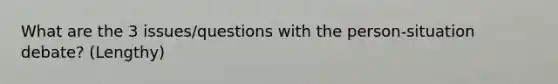 What are the 3 issues/questions with the person-situation debate? (Lengthy)