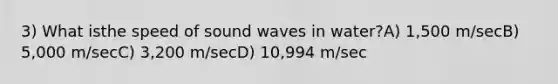 3) What isthe speed of sound waves in water?A) 1,500 m/secB) 5,000 m/secC) 3,200 m/secD) 10,994 m/sec