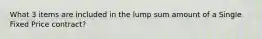 What 3 items are included in the lump sum amount of a Single Fixed Price contract?