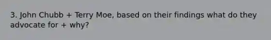 3. John Chubb + Terry Moe, based on their findings what do they advocate for + why?