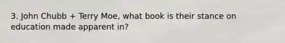 3. John Chubb + Terry Moe, what book is their stance on education made apparent in?