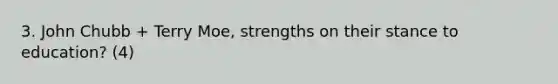 3. John Chubb + Terry Moe, strengths on their stance to education? (4)