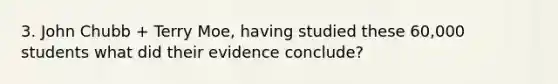 3. John Chubb + Terry Moe, having studied these 60,000 students what did their evidence conclude?