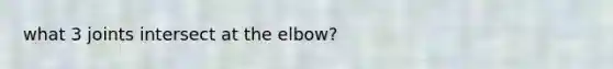 what 3 joints intersect at the elbow?