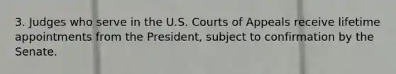 3. Judges who serve in the U.S. Courts of Appeals receive lifetime appointments from the President, subject to confirmation by the Senate.