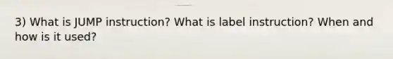 3) What is JUMP instruction? What is label instruction? When and how is it used?