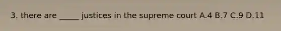 3. there are _____ justices in the supreme court A.4 B.7 C.9 D.11