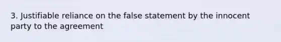 3. Justifiable reliance on the false statement by the innocent party to the agreement