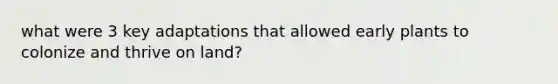 what were 3 key adaptations that allowed early plants to colonize and thrive on land?