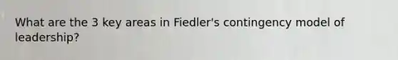 What are the 3 key areas in Fiedler's contingency model of leadership?