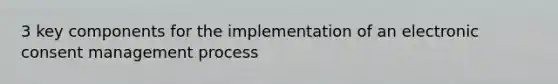 3 key components for the implementation of an electronic consent management process