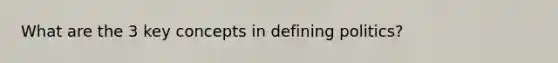 What are the 3 key concepts in defining politics?