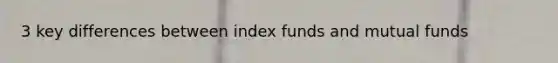 3 key differences between index funds and mutual funds