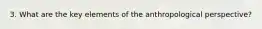 3. What are the key elements of the anthropological perspective?