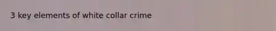 3 key elements of white collar crime