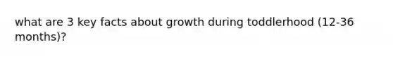 what are 3 key facts about growth during toddlerhood (12-36 months)?