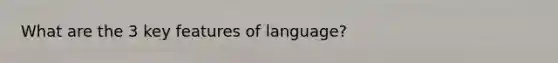 What are the 3 key features of language?