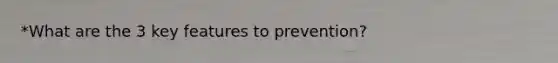 *What are the 3 key features to prevention?