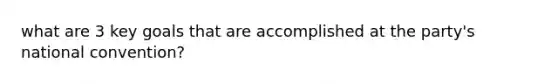 what are 3 key goals that are accomplished at the party's national convention?