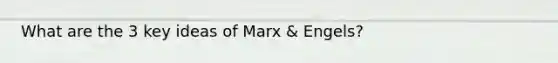 What are the 3 key ideas of Marx & Engels?