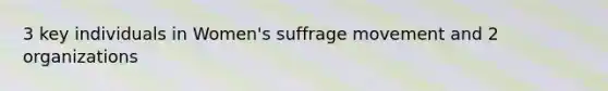 3 key individuals in Women's suffrage movement and 2 organizations