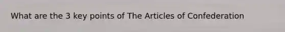 What are the 3 key points of The Articles of Confederation