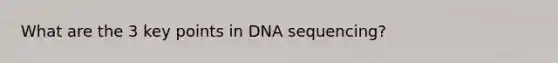 What are the 3 key points in DNA sequencing?