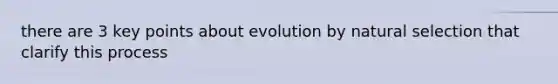 there are 3 key points about evolution by natural selection that clarify this process