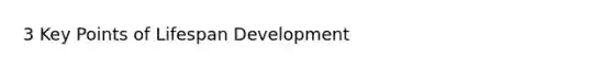 3 Key Points of Lifespan Development