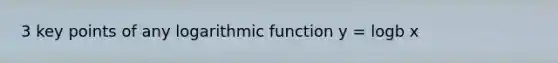 3 key points of any logarithmic function y = logb x