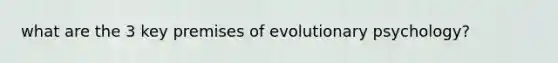 what are the 3 key premises of evolutionary psychology?